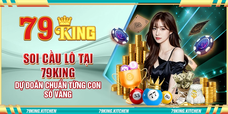 Soi cầu lô tại 79King – Dự đoán chuẩn từng con số vàng