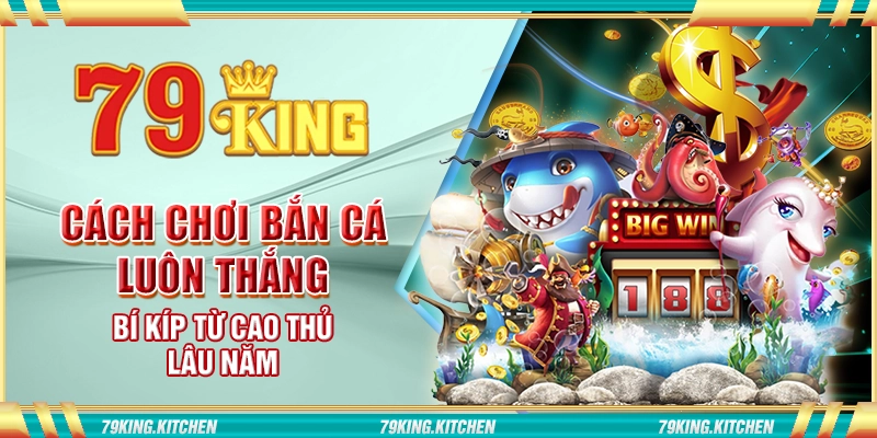 Cách chơi bắn cá luôn thắng – Bí kíp từ cao thủ lâu năm