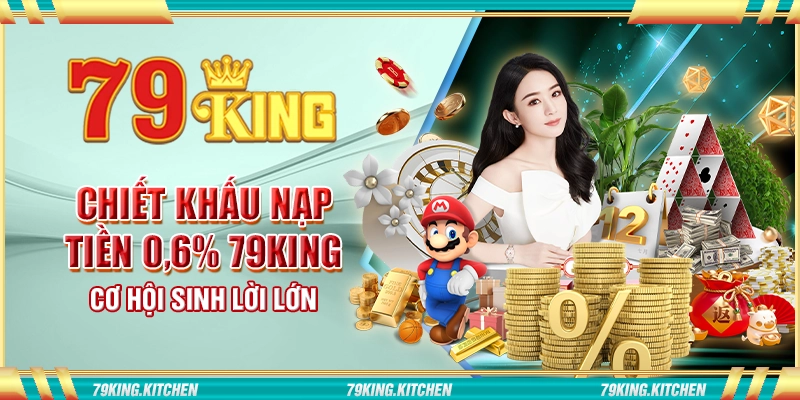 Chiết khấu nạp tiền 0.6% 79King - Cơ hội sinh lời lớn