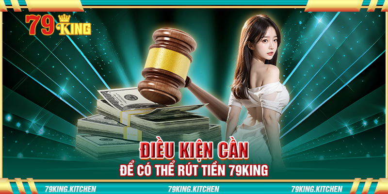 Điều kiện cần để có thể rút tiền 79King Điều kiện cần để có thể rút tiền 79King