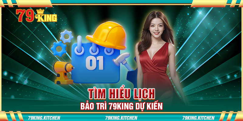Tìm hiểu lịch bảo trì 79King dự kiến Tìm hiểu lịch bảo trì 79King dự kiến