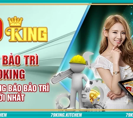 Lịch bảo trì 79King – Xem thông báo bảo trì mới nhất