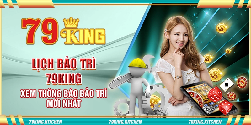 Lịch bảo trì 79King - Xem thông báo bảo trì mới nhất